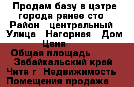 Продам базу в цэтре города ранее сто › Район ­ центральный › Улица ­ Нагорная › Дом ­ 109 › Цена ­ 9 999 999 › Общая площадь ­ 800 - Забайкальский край, Чита г. Недвижимость » Помещения продажа   . Забайкальский край